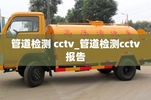 管道檢測 cctv_管道檢測cctv報告