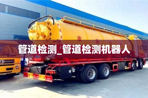唐山管道檢測(cè)_管道檢測(cè)機(jī)器人