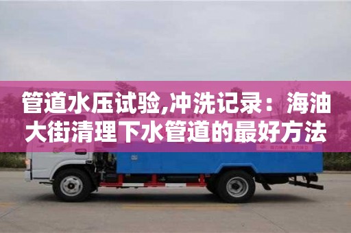 北京管道水壓試驗,沖洗記錄：海油大街清理下水管道的最好方法