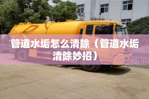 唐山管道水垢怎么清除（管道水垢清除妙招）
