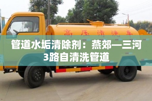 北京管道水垢清除劑：燕郊—三河3路自清洗管道