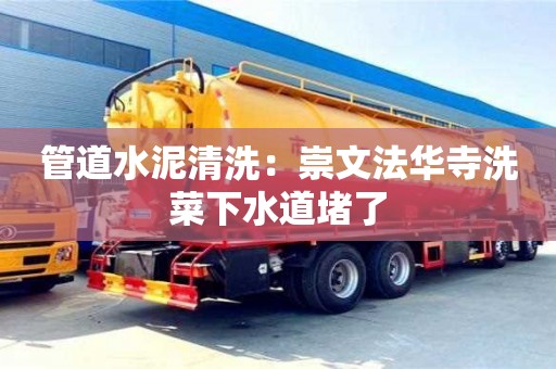 北京管道水泥清洗：崇文法華寺洗菜下水道堵了