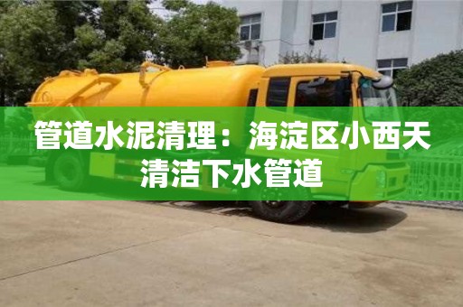 南京管道水泥清理：海淀區小西天清潔下水管道