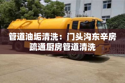 北京管道油垢清洗：門頭溝東辛房疏通廚房管道清洗