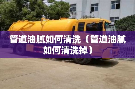 上海管道油膩如何清洗（管道油膩如何清洗掉）