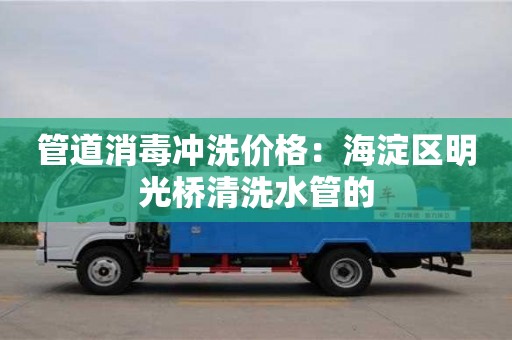 南京管道消毒沖洗價格：海淀區(qū)明光橋清洗水管的