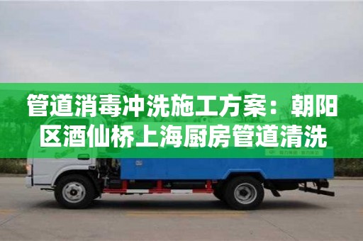 南京管道消毒沖洗施工方案：朝陽區(qū)酒仙橋上海廚房管道清洗