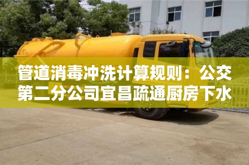 南京管道消毒沖洗計算規(guī)則：公交第二分公司宜昌疏通廚房下水道