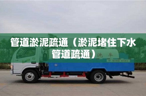 北京管道淤泥疏通（淤泥堵住下水管道疏通）