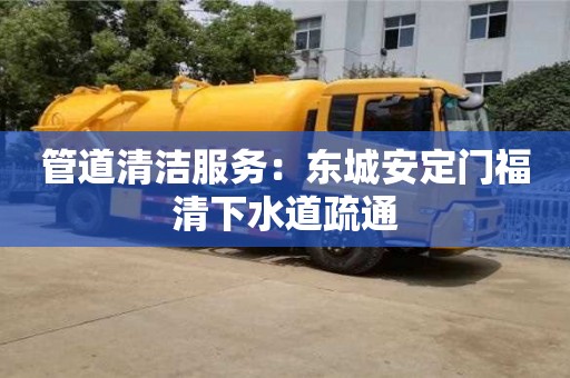 北京管道清潔服務：東城安定門福清下水道疏通