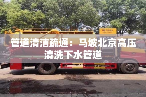 深圳管道清潔疏通：馬坡北京高壓清洗下水管道