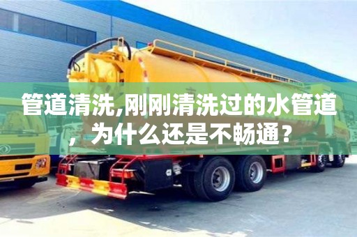 廈門管道清洗,剛剛清洗過的水管道，為什么還是不暢通？