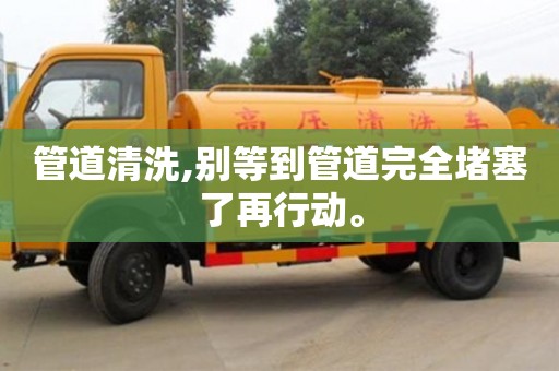 管道清洗,別等到管道完全堵塞了再行動。