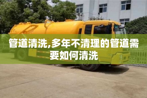 管道清洗,多年不清理的管道需要如何清洗