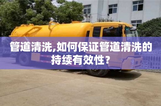 南京管道清洗,如何保證管道清洗的持續有效性？