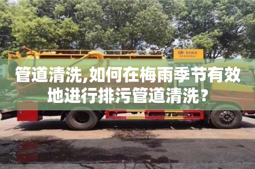 唐山管道清洗,如何在梅雨季節有效地進行排污管道清洗？