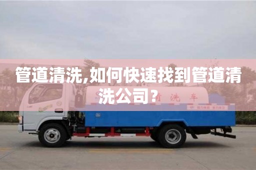 北京管道清洗,如何快速找到管道清洗公司？