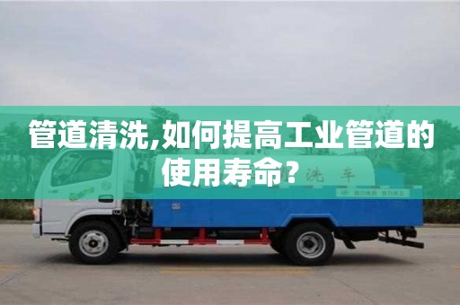 北京管道清洗,如何提高工業管道的使用壽命？