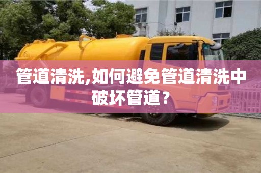 管道清洗,如何避免管道清洗中破壞管道？