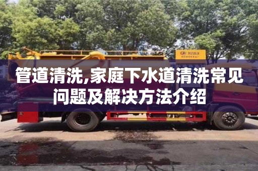 管道清洗,家庭下水道清洗常見問題及解決方法介紹