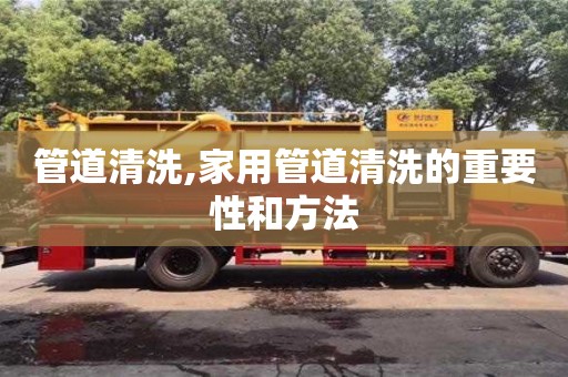 唐山管道清洗,家用管道清洗的重要性和方法