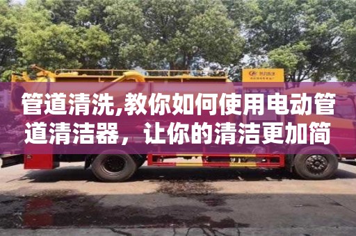 北京管道清洗,教你如何使用電動(dòng)管道清潔器，讓你的清潔更加簡(jiǎn)單高效