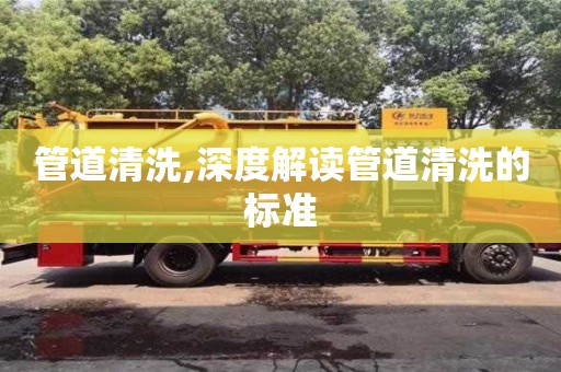 北京管道清洗,深度解讀管道清洗的標準