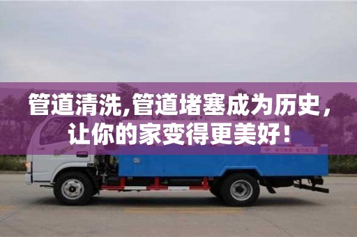 管道清洗,管道堵塞成為歷史，讓你的家變得更美好！
