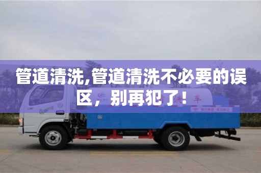 北京管道清洗,管道清洗不必要的誤區，別再犯了！