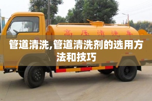 北京管道清洗,管道清洗劑的選用方法和技巧