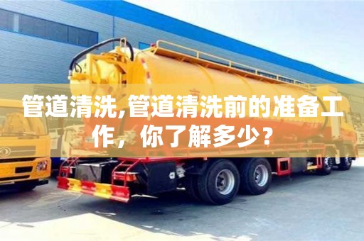 北京管道清洗,管道清洗前的準備工作，你了解多少？