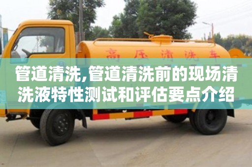 管道清洗,管道清洗前的現場清洗液特性測試和評估要點介紹