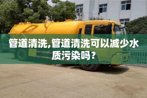 北京管道清洗,管道清洗可以減少水質污染嗎？