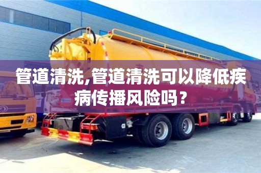 合肥管道清洗,管道清洗可以降低疾病傳播風險嗎？