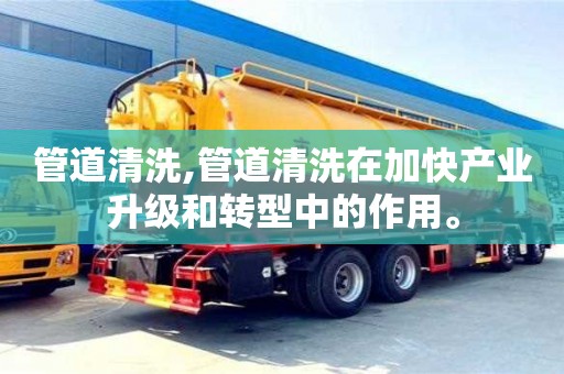 北京管道清洗,管道清洗在加快產業升級和轉型中的作用。