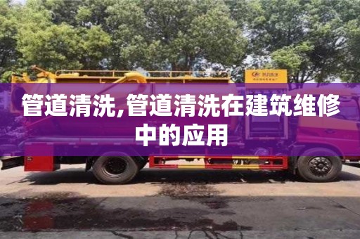 南昌管道清洗,管道清洗在建筑維修中的應用