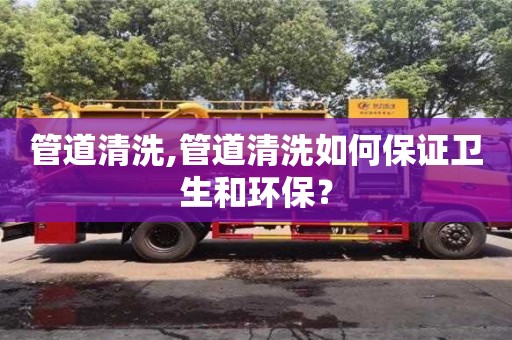北京管道清洗,管道清洗如何保證衛(wèi)生和環(huán)保？