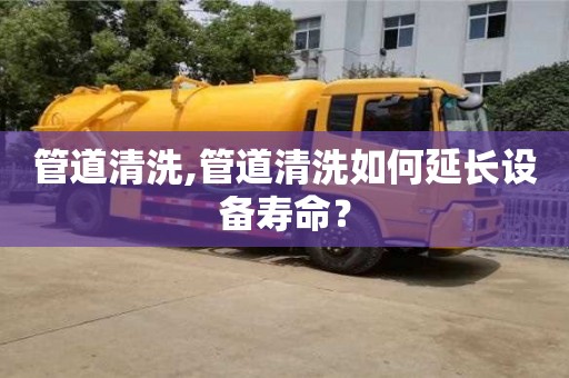 北京管道清洗,管道清洗如何延長設備壽命？
