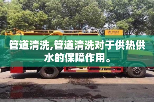 管道清洗,管道清洗對于供熱供水的保障作用。