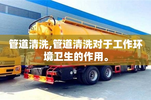 廈門管道清洗,管道清洗對于工作環(huán)境衛(wèi)生的作用。