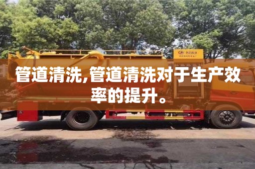 北京管道清洗,管道清洗對于生產效率的提升。