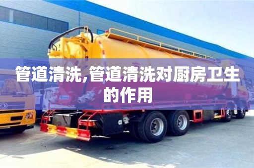 北京管道清洗,管道清洗對(duì)廚房衛(wèi)生的作用