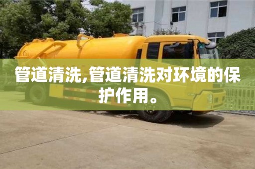 北京管道清洗,管道清洗對環(huán)境的保護作用。