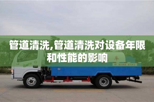 北京管道清洗,管道清洗對設(shè)備年限和性能的影響
