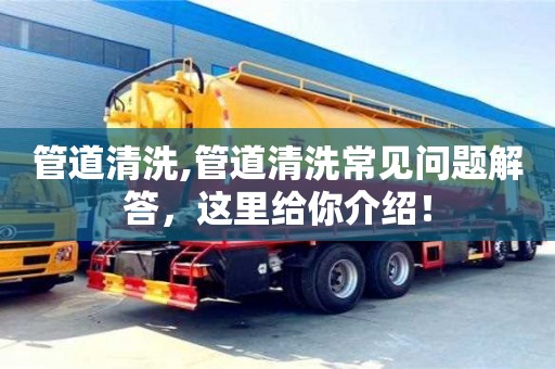 管道清洗,管道清洗常見問題解答，這里給你介紹！