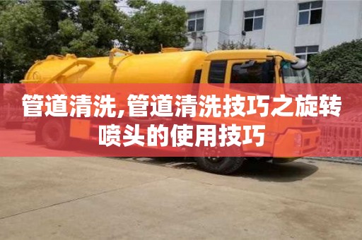 唐山管道清洗,管道清洗技巧之旋轉(zhuǎn)噴頭的使用技巧