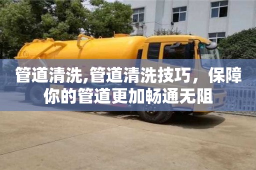 管道清洗,管道清洗技巧，保障你的管道更加暢通無阻