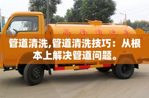 上海管道清洗,管道清洗技巧：從根本上解決管道問題。