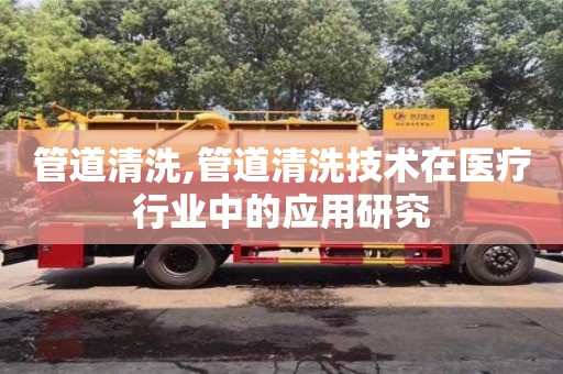 北京管道清洗,管道清洗技術在醫療行業中的應用研究