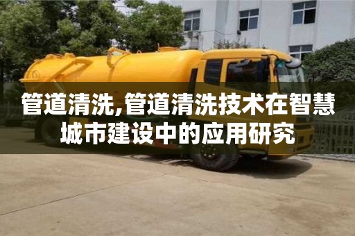 北京管道清洗,管道清洗技術在智慧城市建設中的應用研究